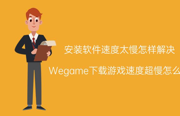 安装软件速度太慢怎样解决 Wegame下载游戏速度超慢怎么办？